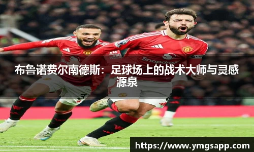 布鲁诺费尔南德斯：足球场上的战术大师与灵感源泉