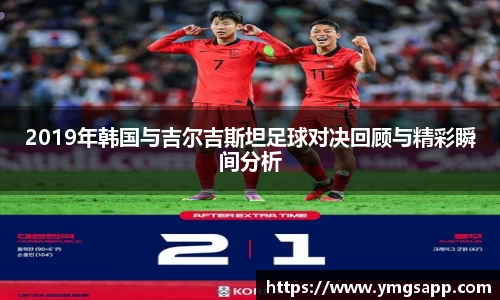 2019年韩国与吉尔吉斯坦足球对决回顾与精彩瞬间分析